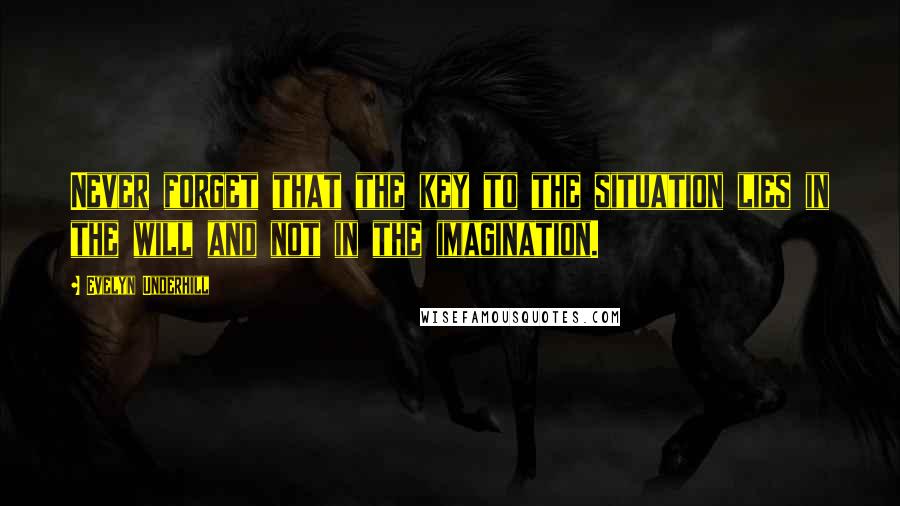 Evelyn Underhill Quotes: Never forget that the key to the situation lies in the will and not in the imagination.
