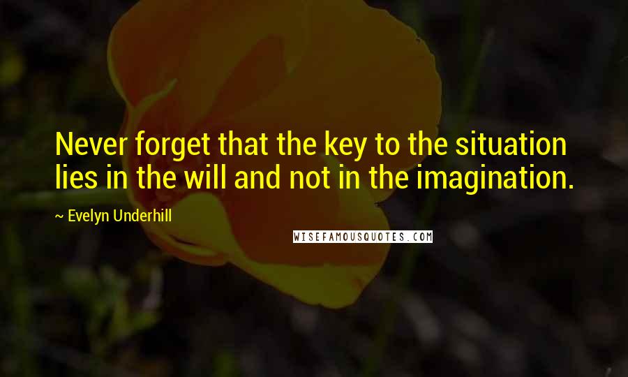 Evelyn Underhill Quotes: Never forget that the key to the situation lies in the will and not in the imagination.