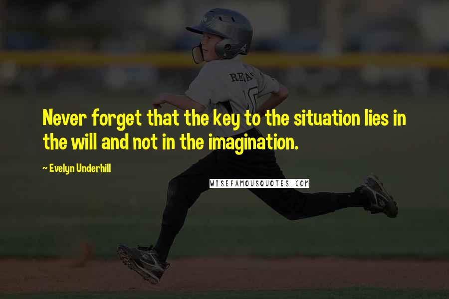 Evelyn Underhill Quotes: Never forget that the key to the situation lies in the will and not in the imagination.