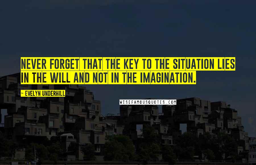 Evelyn Underhill Quotes: Never forget that the key to the situation lies in the will and not in the imagination.