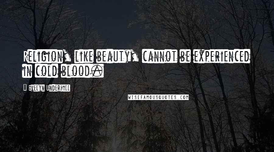 Evelyn Underhill Quotes: Religion, like beauty, cannot be experienced in cold blood.