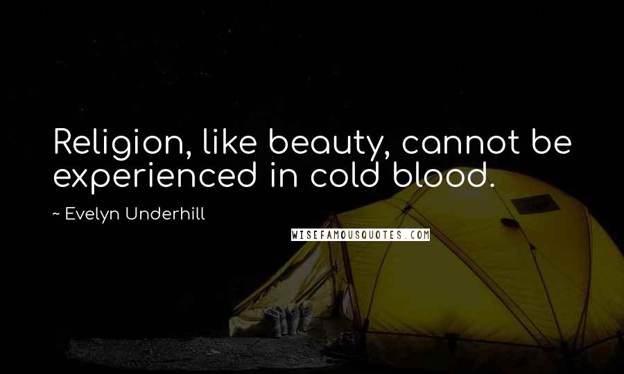 Evelyn Underhill Quotes: Religion, like beauty, cannot be experienced in cold blood.