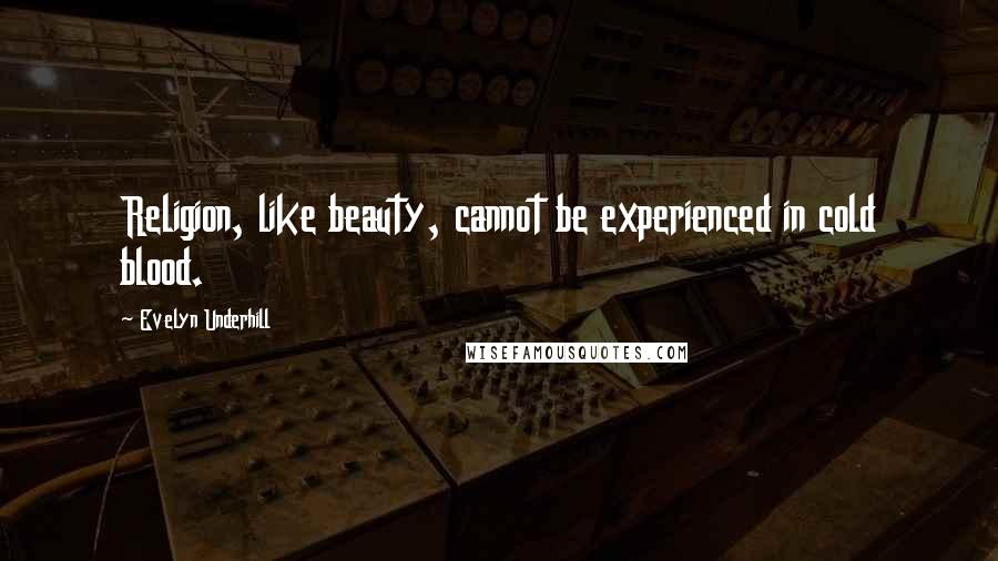 Evelyn Underhill Quotes: Religion, like beauty, cannot be experienced in cold blood.