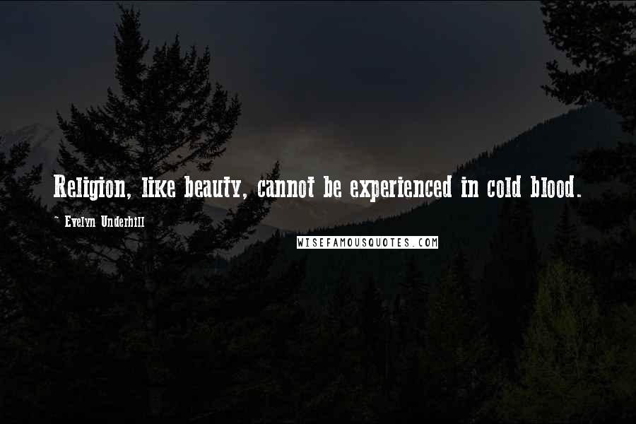 Evelyn Underhill Quotes: Religion, like beauty, cannot be experienced in cold blood.