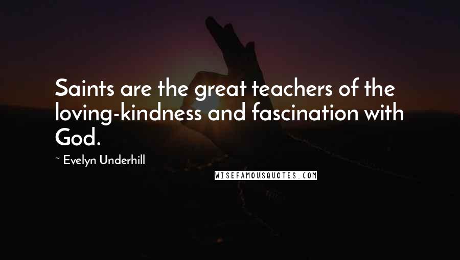 Evelyn Underhill Quotes: Saints are the great teachers of the loving-kindness and fascination with God.