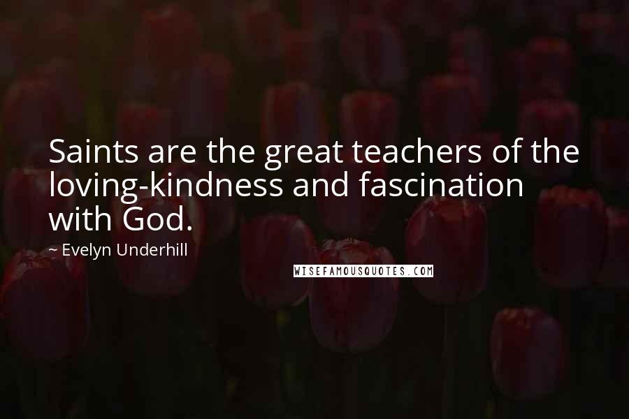 Evelyn Underhill Quotes: Saints are the great teachers of the loving-kindness and fascination with God.