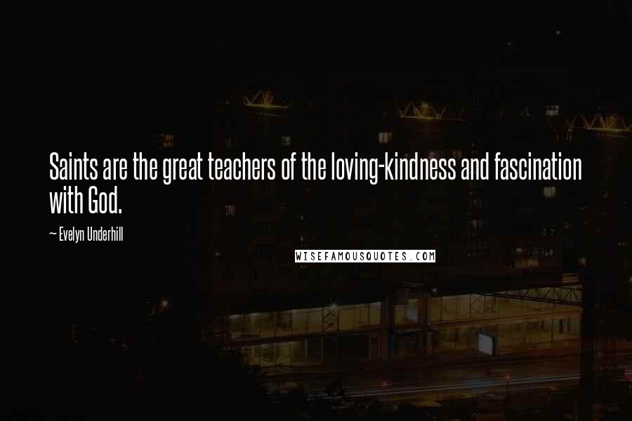 Evelyn Underhill Quotes: Saints are the great teachers of the loving-kindness and fascination with God.