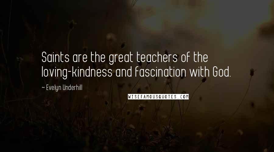 Evelyn Underhill Quotes: Saints are the great teachers of the loving-kindness and fascination with God.