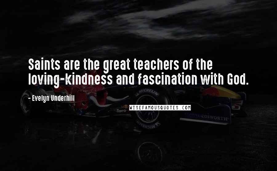 Evelyn Underhill Quotes: Saints are the great teachers of the loving-kindness and fascination with God.