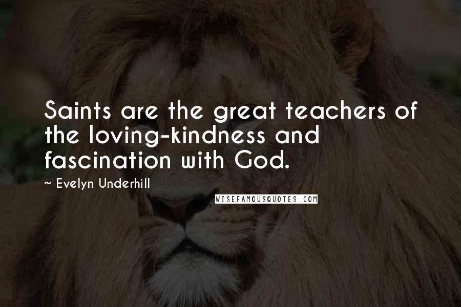 Evelyn Underhill Quotes: Saints are the great teachers of the loving-kindness and fascination with God.