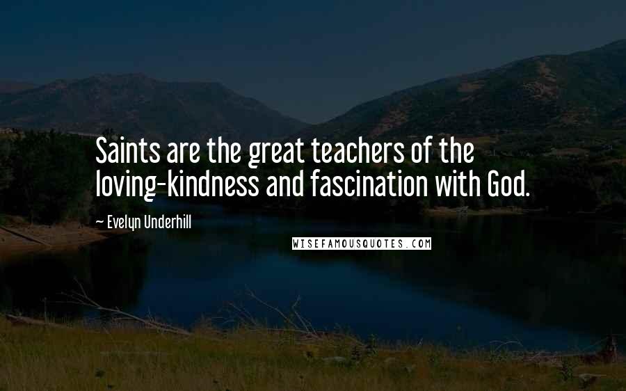 Evelyn Underhill Quotes: Saints are the great teachers of the loving-kindness and fascination with God.