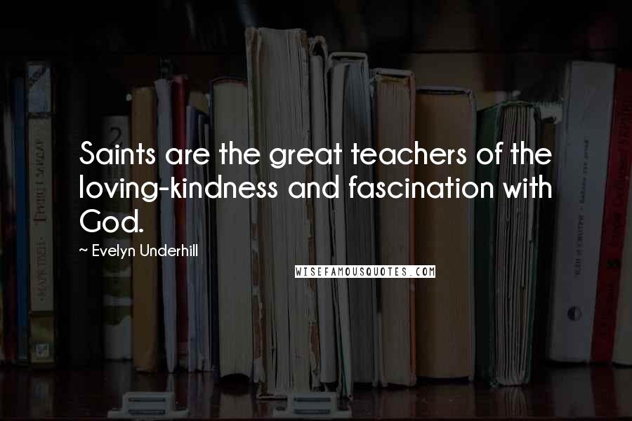 Evelyn Underhill Quotes: Saints are the great teachers of the loving-kindness and fascination with God.