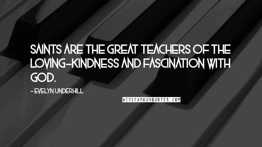 Evelyn Underhill Quotes: Saints are the great teachers of the loving-kindness and fascination with God.