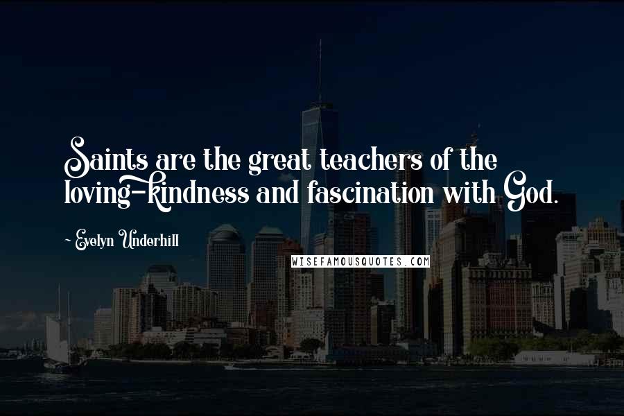 Evelyn Underhill Quotes: Saints are the great teachers of the loving-kindness and fascination with God.