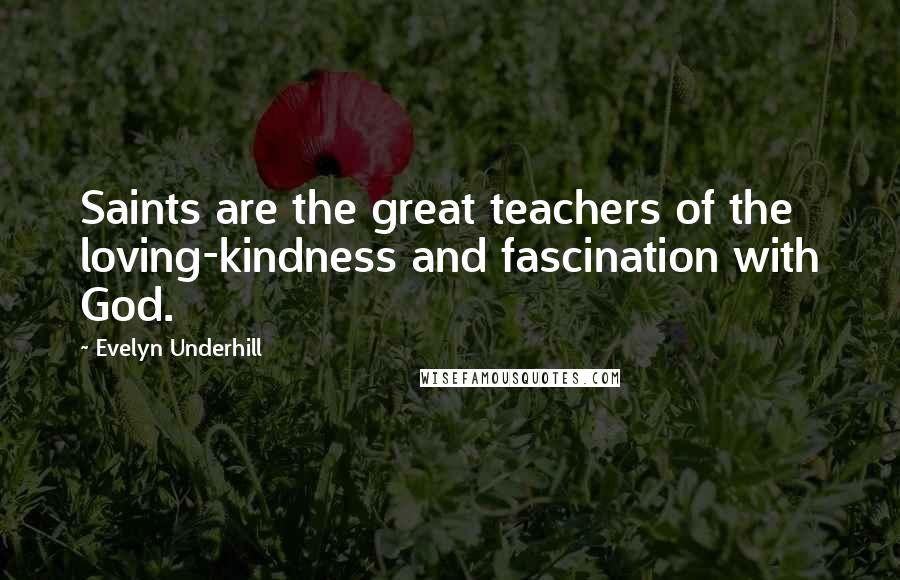 Evelyn Underhill Quotes: Saints are the great teachers of the loving-kindness and fascination with God.