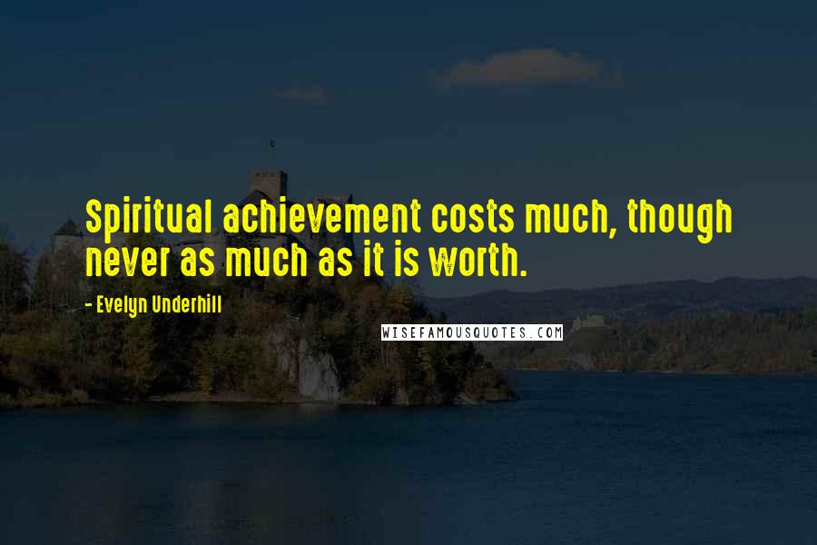 Evelyn Underhill Quotes: Spiritual achievement costs much, though never as much as it is worth.