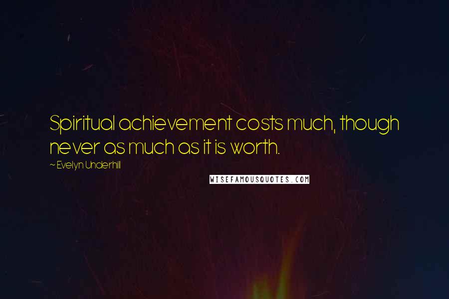 Evelyn Underhill Quotes: Spiritual achievement costs much, though never as much as it is worth.