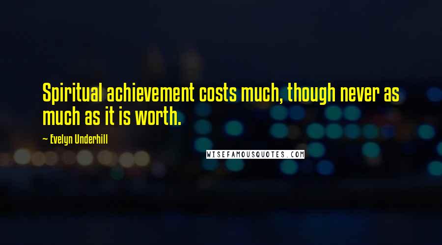 Evelyn Underhill Quotes: Spiritual achievement costs much, though never as much as it is worth.