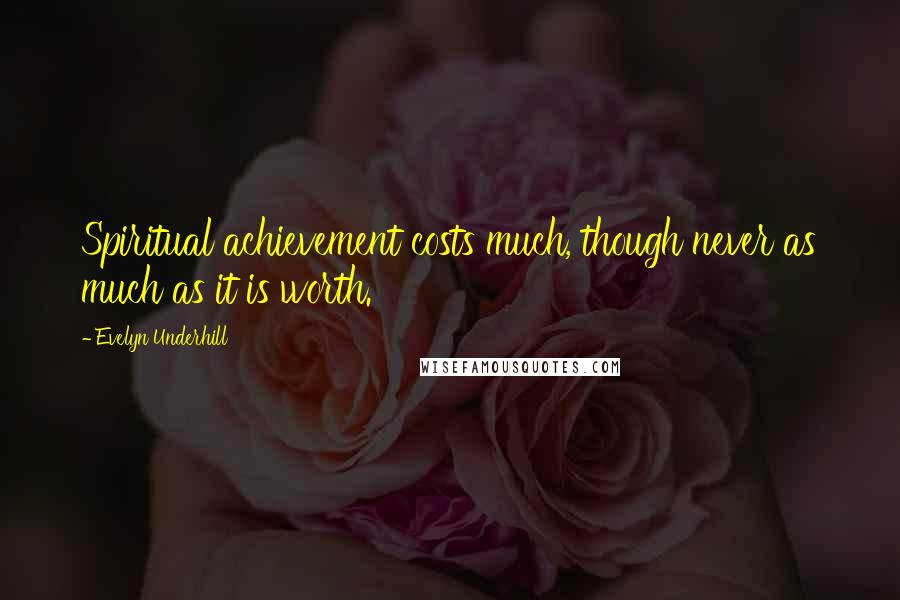 Evelyn Underhill Quotes: Spiritual achievement costs much, though never as much as it is worth.