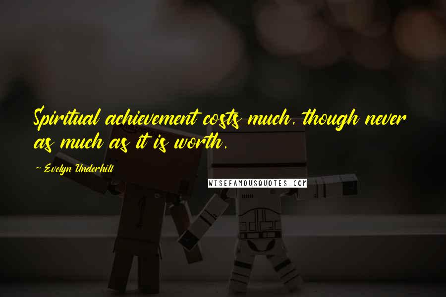 Evelyn Underhill Quotes: Spiritual achievement costs much, though never as much as it is worth.