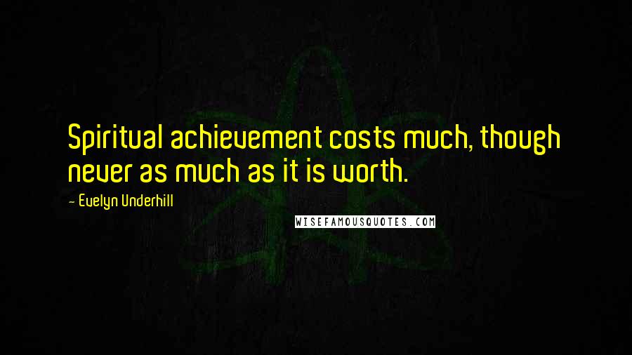 Evelyn Underhill Quotes: Spiritual achievement costs much, though never as much as it is worth.