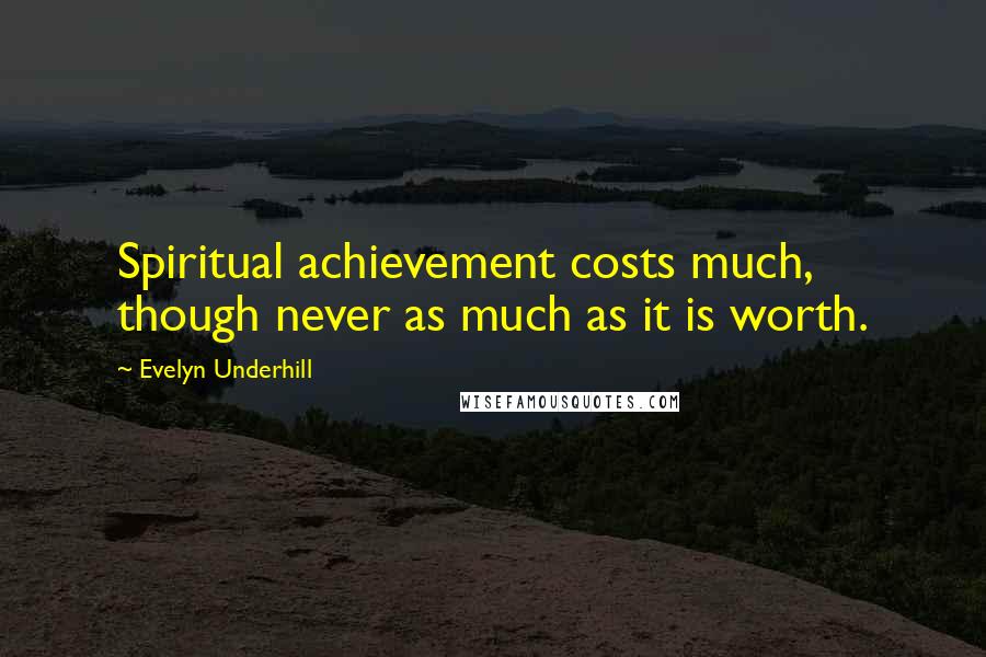 Evelyn Underhill Quotes: Spiritual achievement costs much, though never as much as it is worth.