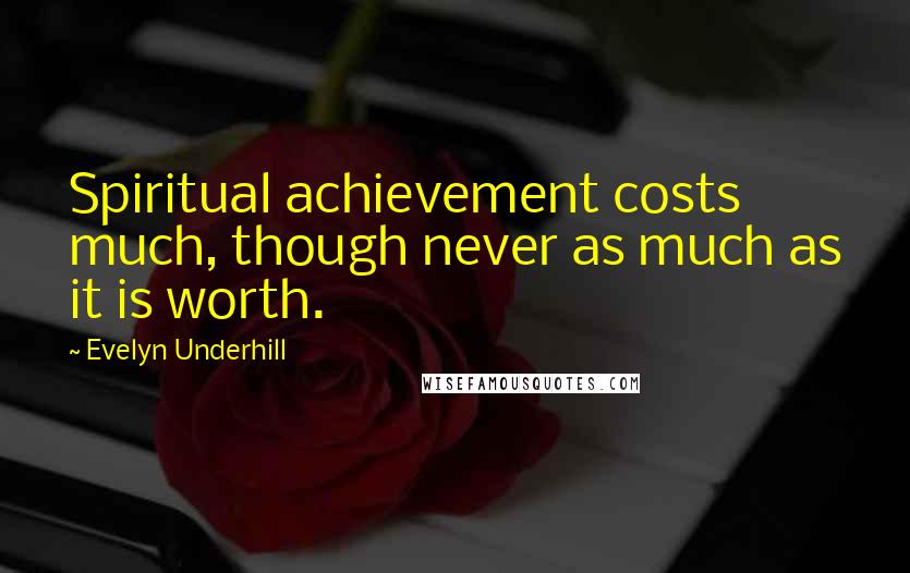 Evelyn Underhill Quotes: Spiritual achievement costs much, though never as much as it is worth.