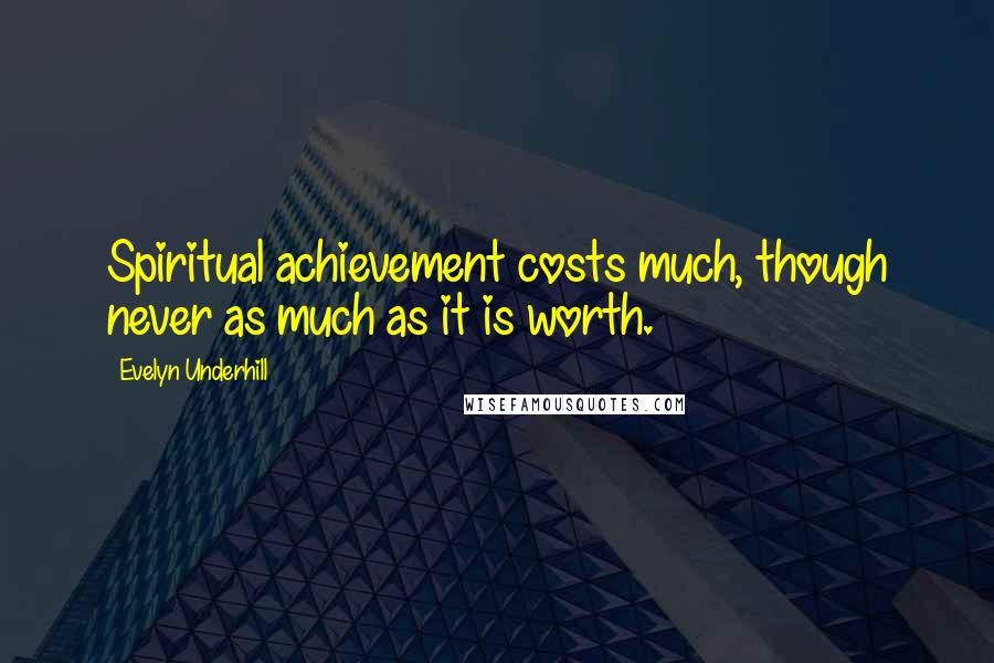 Evelyn Underhill Quotes: Spiritual achievement costs much, though never as much as it is worth.