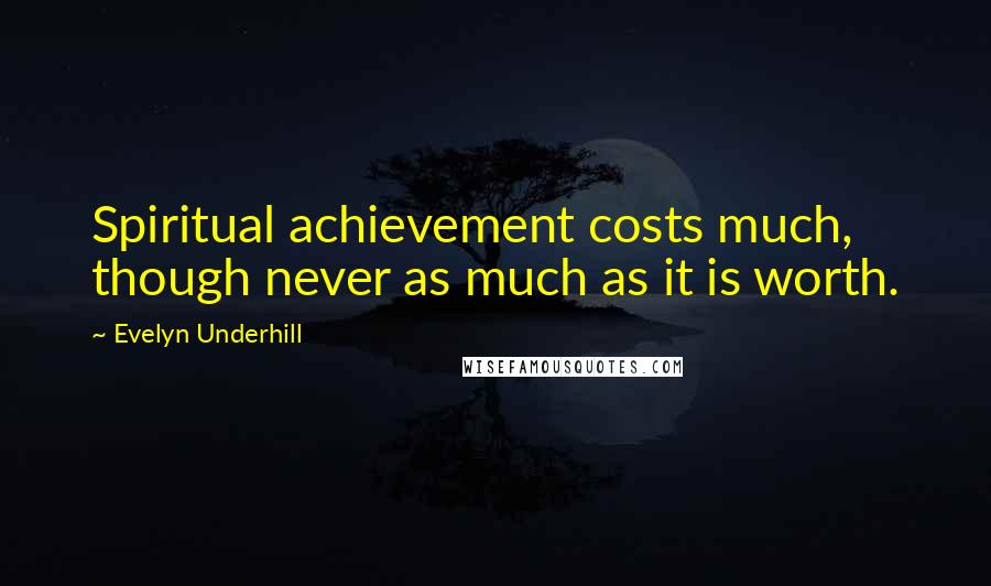 Evelyn Underhill Quotes: Spiritual achievement costs much, though never as much as it is worth.