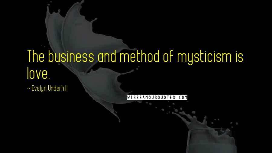 Evelyn Underhill Quotes: The business and method of mysticism is love.