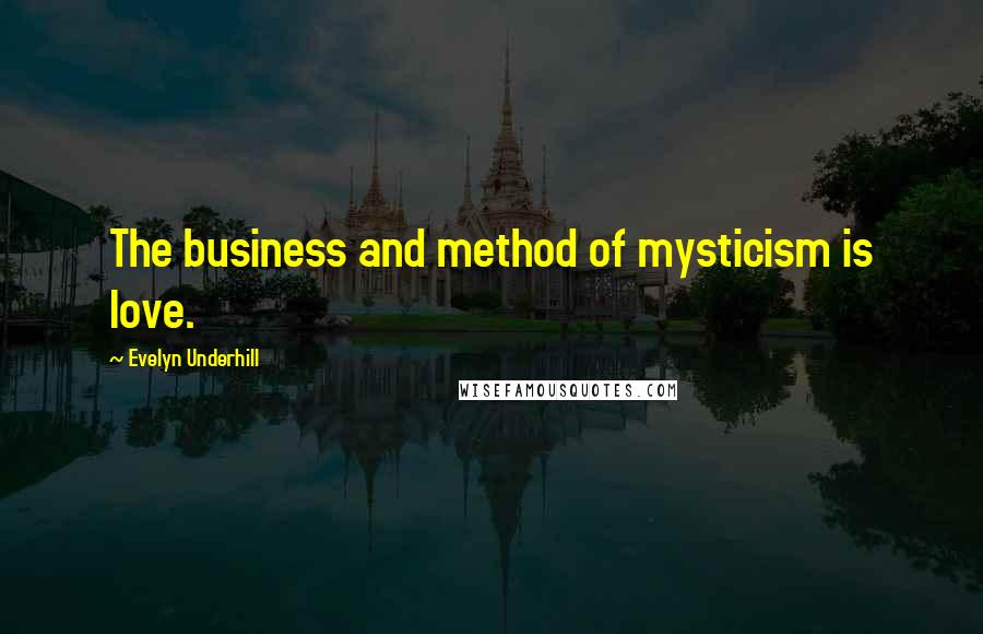 Evelyn Underhill Quotes: The business and method of mysticism is love.