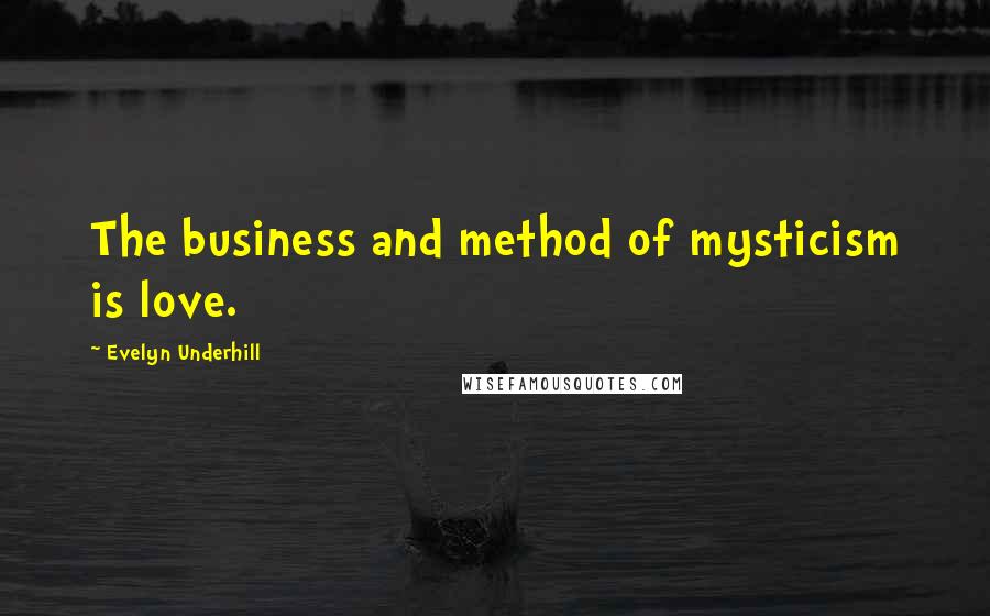 Evelyn Underhill Quotes: The business and method of mysticism is love.