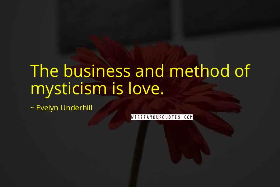 Evelyn Underhill Quotes: The business and method of mysticism is love.