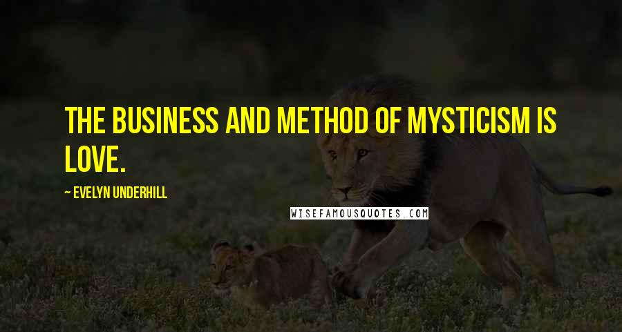 Evelyn Underhill Quotes: The business and method of mysticism is love.