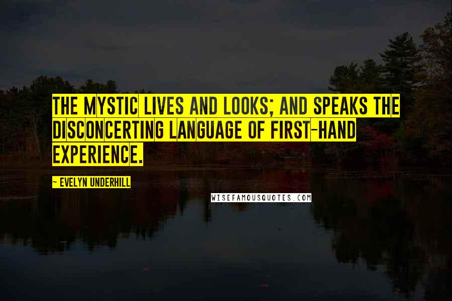 Evelyn Underhill Quotes: The mystic lives and looks; and speaks the disconcerting language of first-hand experience.