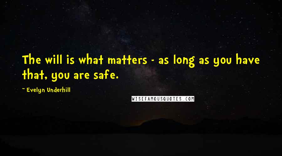 Evelyn Underhill Quotes: The will is what matters - as long as you have that, you are safe.