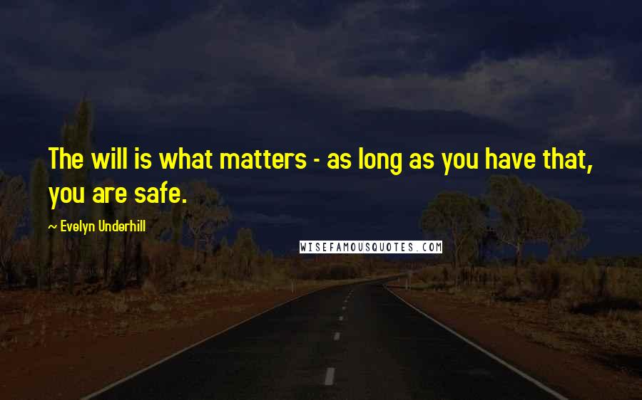 Evelyn Underhill Quotes: The will is what matters - as long as you have that, you are safe.