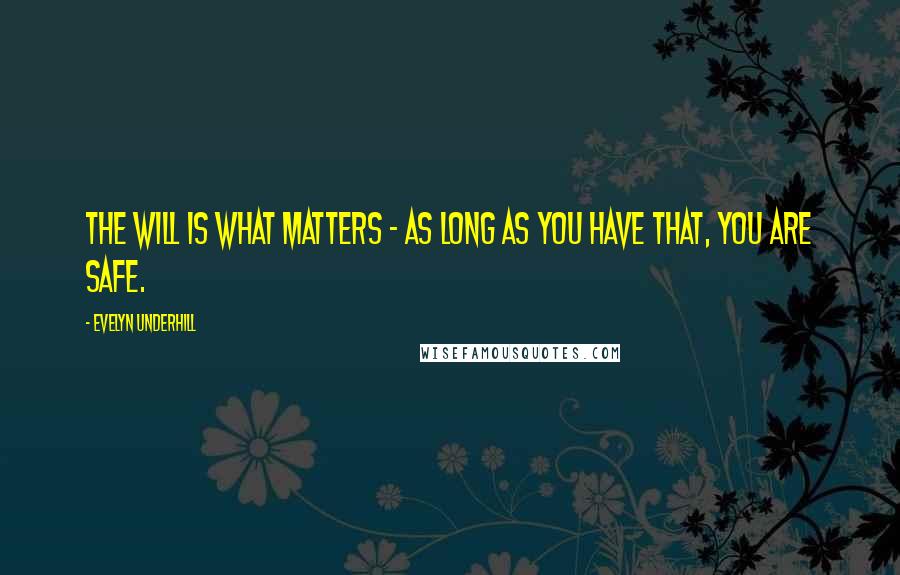 Evelyn Underhill Quotes: The will is what matters - as long as you have that, you are safe.