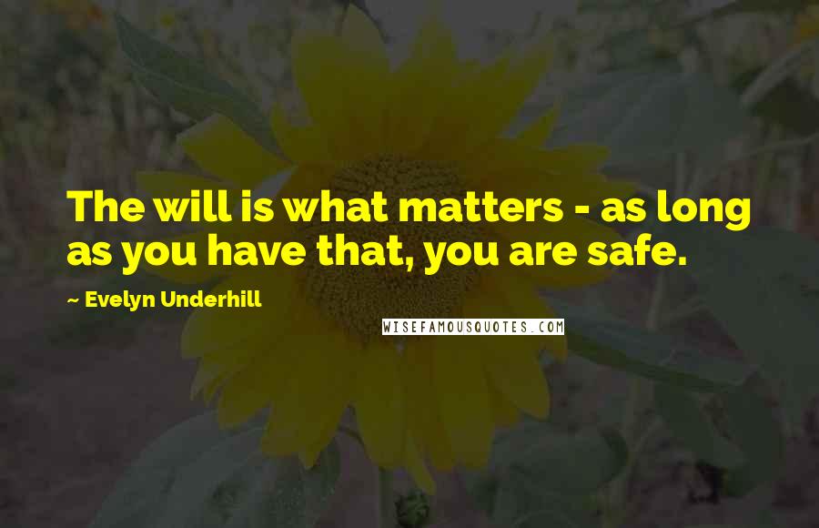 Evelyn Underhill Quotes: The will is what matters - as long as you have that, you are safe.