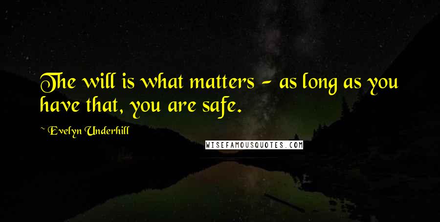 Evelyn Underhill Quotes: The will is what matters - as long as you have that, you are safe.