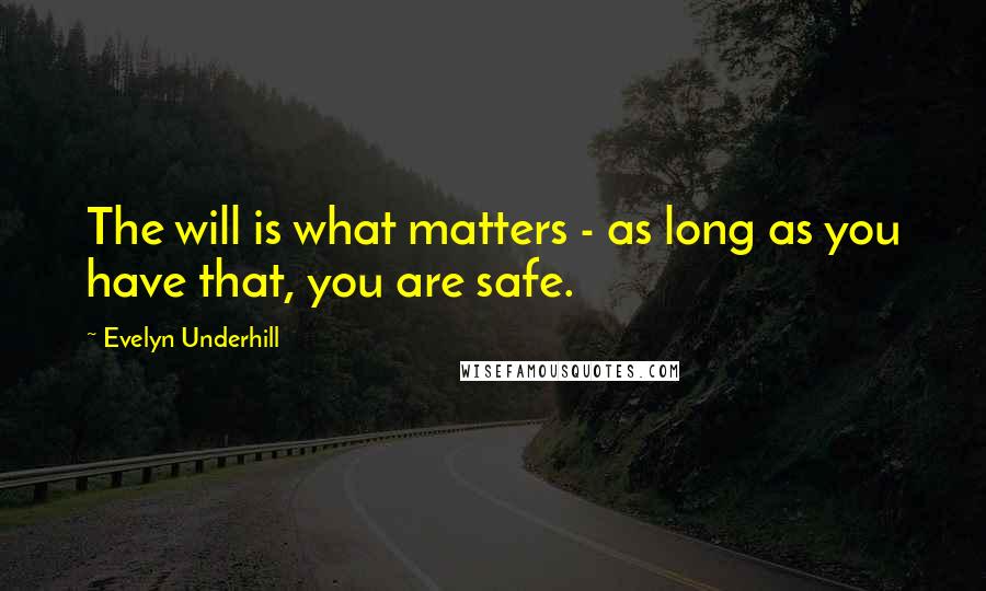 Evelyn Underhill Quotes: The will is what matters - as long as you have that, you are safe.