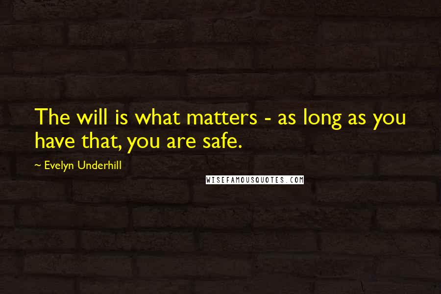 Evelyn Underhill Quotes: The will is what matters - as long as you have that, you are safe.