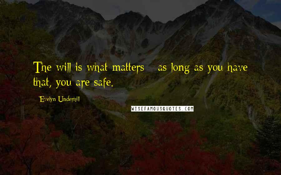 Evelyn Underhill Quotes: The will is what matters - as long as you have that, you are safe.