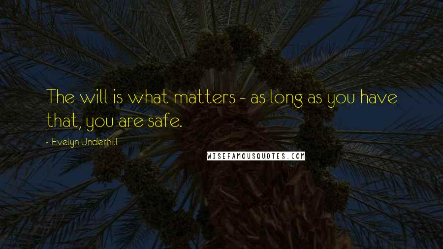 Evelyn Underhill Quotes: The will is what matters - as long as you have that, you are safe.