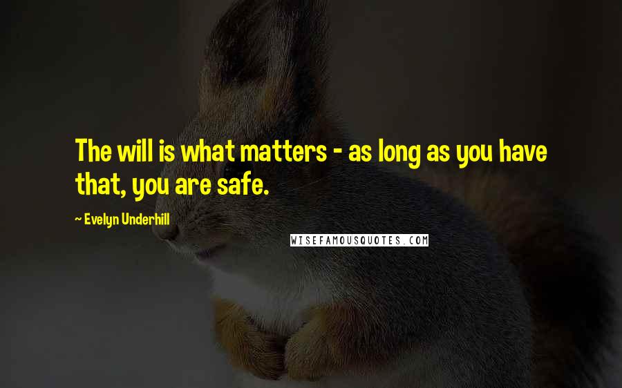 Evelyn Underhill Quotes: The will is what matters - as long as you have that, you are safe.