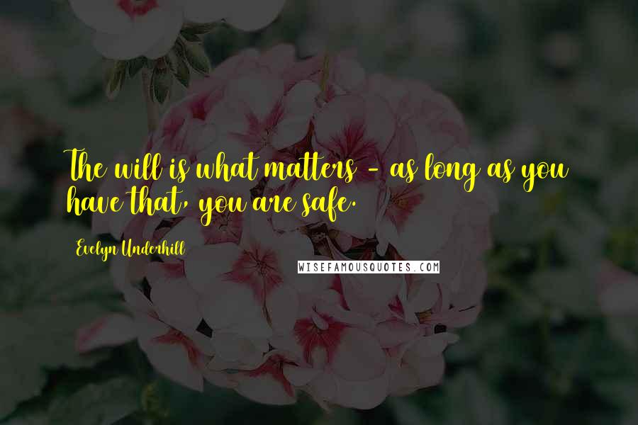 Evelyn Underhill Quotes: The will is what matters - as long as you have that, you are safe.