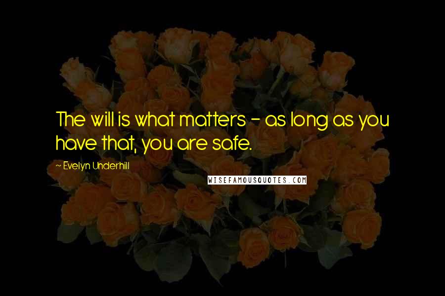 Evelyn Underhill Quotes: The will is what matters - as long as you have that, you are safe.