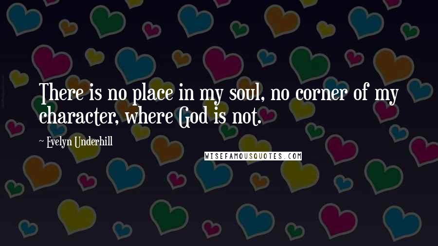 Evelyn Underhill Quotes: There is no place in my soul, no corner of my character, where God is not.