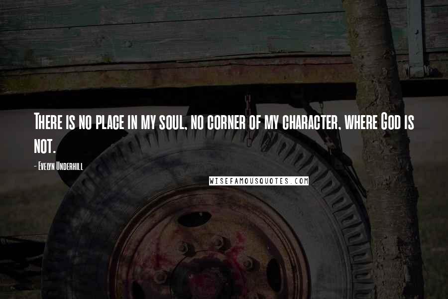 Evelyn Underhill Quotes: There is no place in my soul, no corner of my character, where God is not.