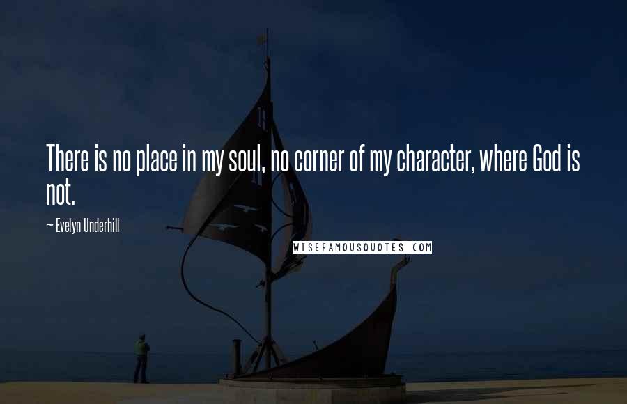 Evelyn Underhill Quotes: There is no place in my soul, no corner of my character, where God is not.